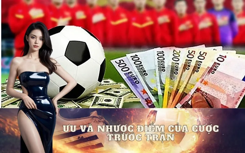 Ưu và Nhược điểm của Cược Trước Trận