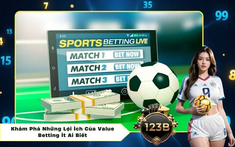 Khám Phá Những Lợi Ích Của Value Betting Ít Ai Biết